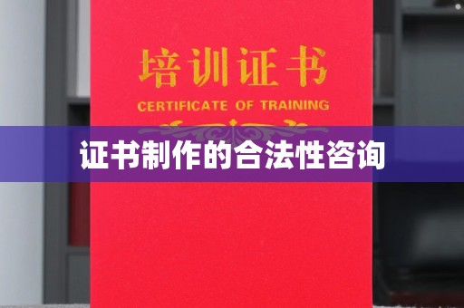 谢岗证书制作的合法性咨询